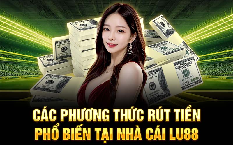 Các phương thức rút tiền phổ biến tại nhà cái Lu88