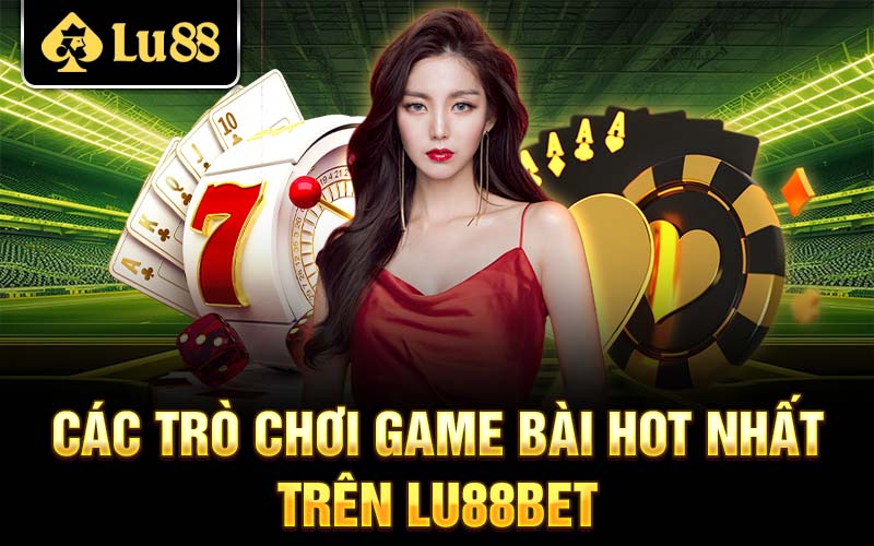 Các trò chơi game bài hot nhất trên Lu88