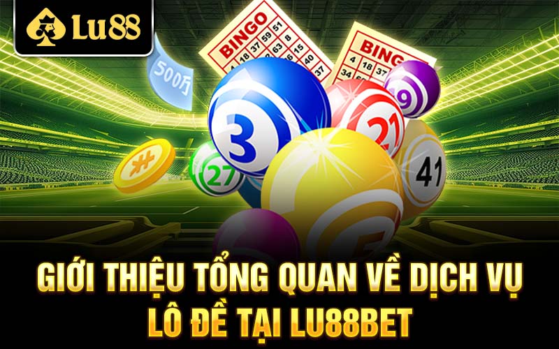 Giới thiệu tổng quan về dịch vụ lô đề tại Lu88