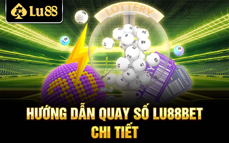 Hướng dẫn quay số Lu88 chi tiết