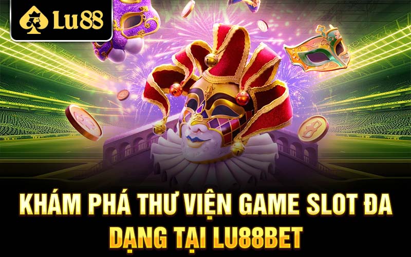 Khám phá thư viện game slot đa dạng tại Lu88