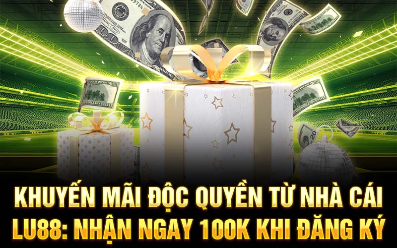 Khuyến mãi độc quyền từ nhà cái Lu88: Nhận ngay 100k khi đăng ký