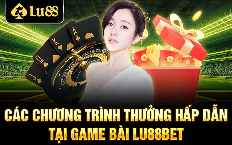 Các chương trình thưởng hấp dẫn tại game bài Lu88