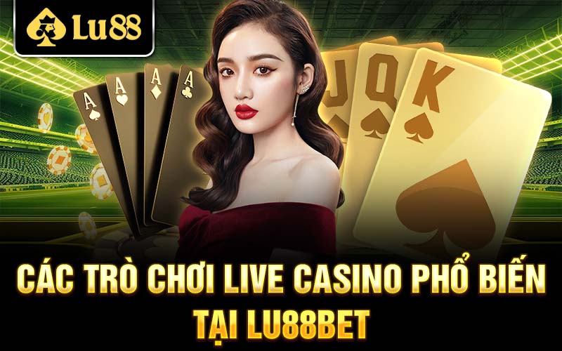 Các trò chơi live casino phổ biến tại Lu88