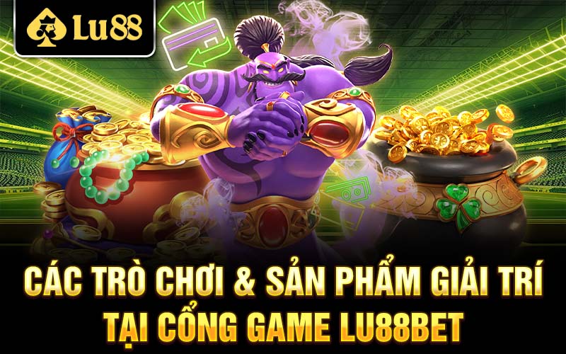 Các trò chơi & sản phẩm giải trí tại cổng game Lu88