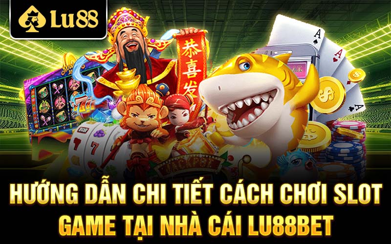 Hướng dẫn chi tiết cách chơi slot game tại nhà cái Lu88