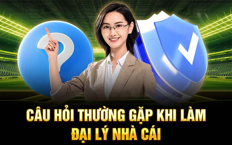 Câu hỏi thường gặp khi làm đại lý nhà cái