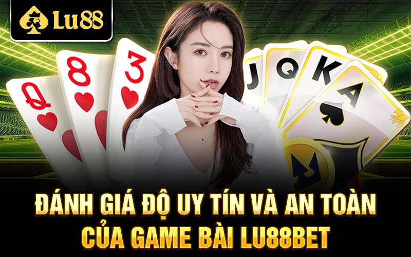 Đánh giá độ uy tín và an toàn của game bài Lu88