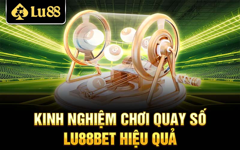 Kinh nghiệm chơi Quay số Lu88 hiệu quả