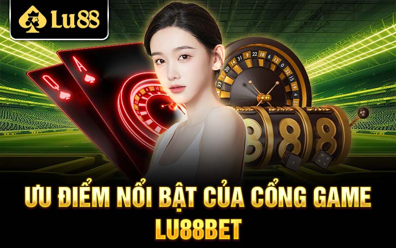 Ưu điểm nổi bật của cổng game Lu88